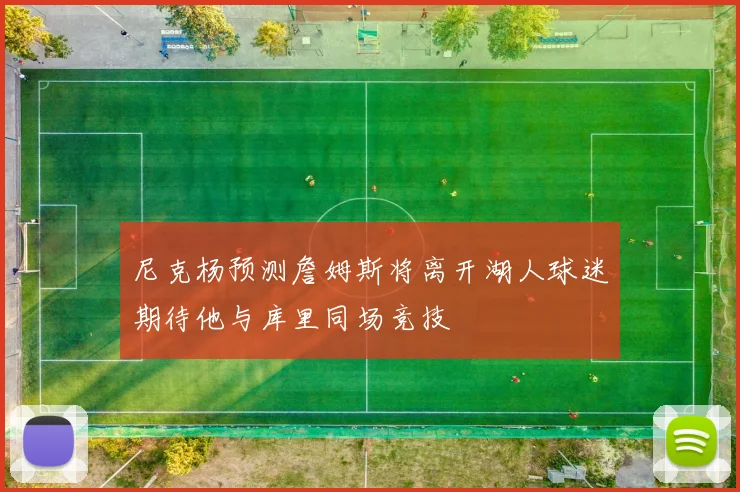 尼克杨预测詹姆斯将离开湖人球迷期待他与库里同场竞技